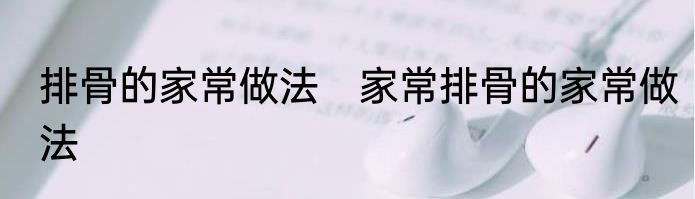 排骨的家常做法　家常排骨的家常做法