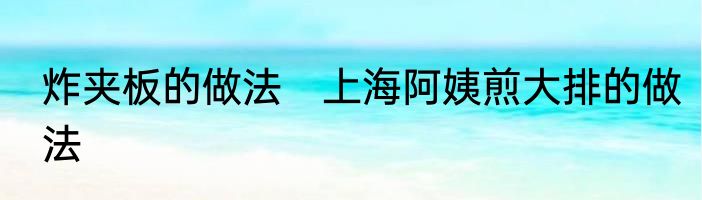 炸夹板的做法　上海阿姨煎大排的做法