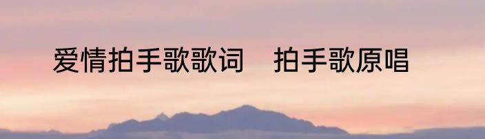爱情拍手歌歌词　拍手歌原唱