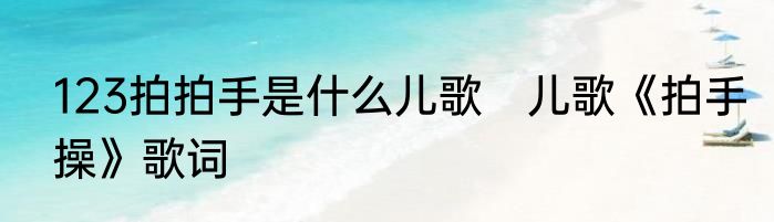 123拍拍手是什么儿歌　儿歌《拍手操》歌词