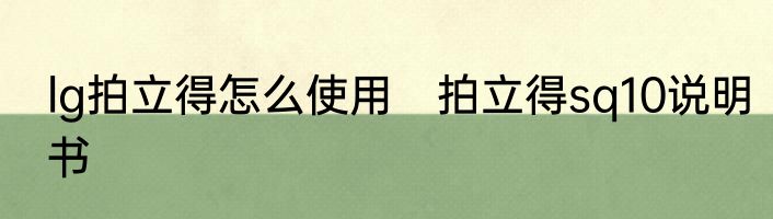 lg拍立得怎么使用　拍立得sq10说明书