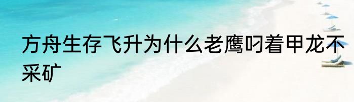 方舟生存飞升为什么老鹰叼着甲龙不采矿