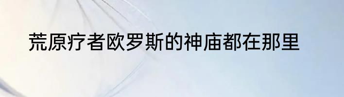 荒原疗者欧罗斯的神庙都在那里