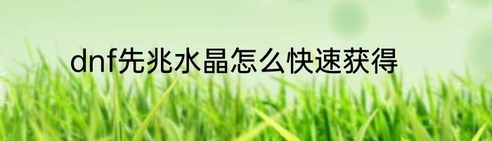 dnf先兆水晶怎么快速获得