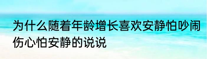 为什么随着年龄增长喜欢安静怕吵闹　伤心怕安静的说说