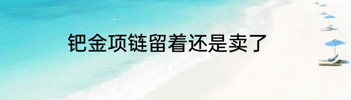 钯金项链留着还是卖了