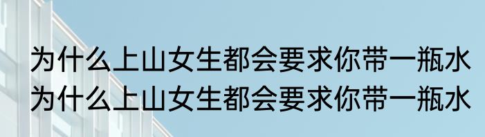 为什么上山女生都会要求你带一瓶水　为什么上山女生都会要求你带一瓶水