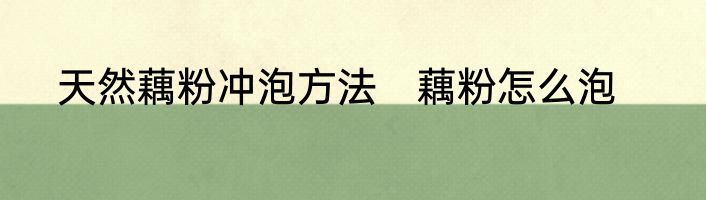 天然藕粉冲泡方法　藕粉怎么泡