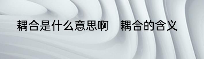 耦合是什么意思啊　耦合的含义