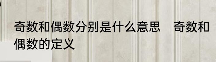 奇数和偶数分别是什么意思　奇数和偶数的定义