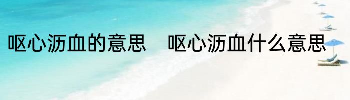 呕心沥血的意思　呕心沥血什么意思