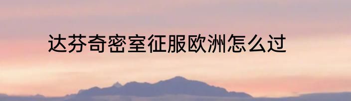 达芬奇密室征服欧洲怎么过