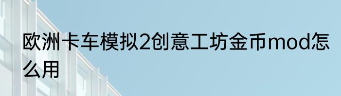 欧洲卡车模拟2创意工坊金币mod怎么用