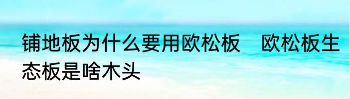 铺地板为什么要用欧松板　欧松板生态板是啥木头