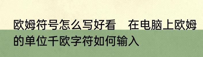 欧姆符号怎么写好看　在电脑上欧姆的单位千欧字符如何输入