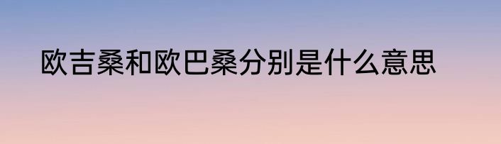 欧吉桑和欧巴桑分别是什么意思
