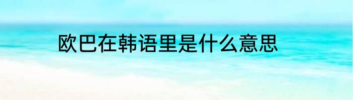 欧巴在韩语里是什么意思