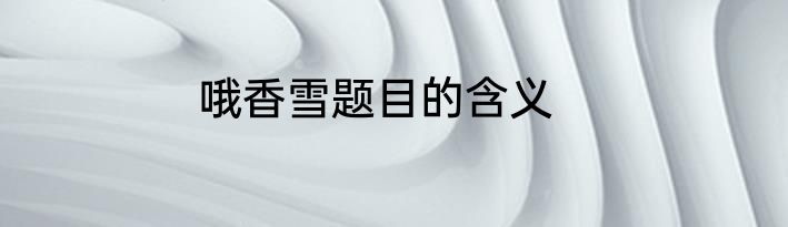 哦香雪题目的含义