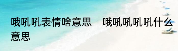 哦吼吼表情啥意思　哦吼吼吼吼什么意思