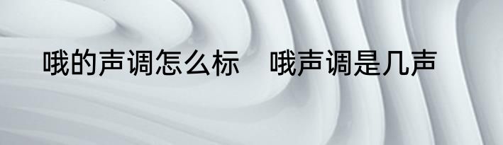 哦的声调怎么标　哦声调是几声