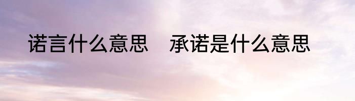 诺言什么意思　承诺是什么意思