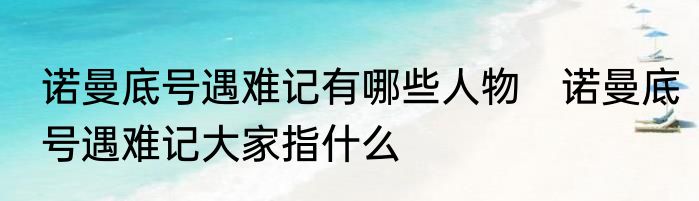 诺曼底号遇难记有哪些人物　诺曼底号遇难记大家指什么