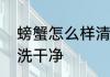 螃蟹怎么样清洗干净　螃蟹怎么样清洗干净