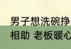 男子想洗碗挣29元回家餐馆老板暖心相助 老板暖心相助：能帮就帮
