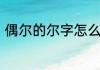 偶尔的尔字怎么组词　尔组词和结构