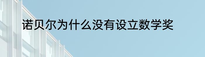 诺贝尔为什么没有设立数学奖