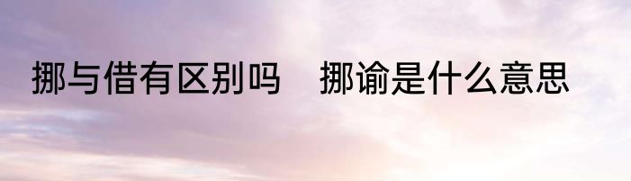 挪与借有区别吗　挪谕是什么意思