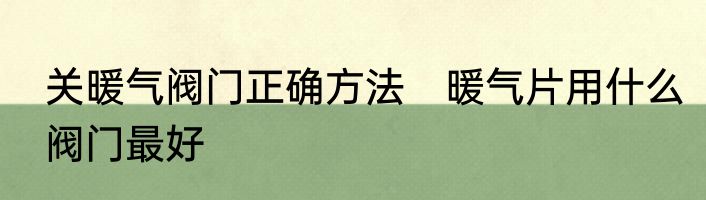 关暖气阀门正确方法　暖气片用什么阀门最好