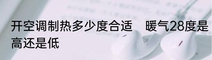 开空调制热多少度合适　暖气28度是高还是低