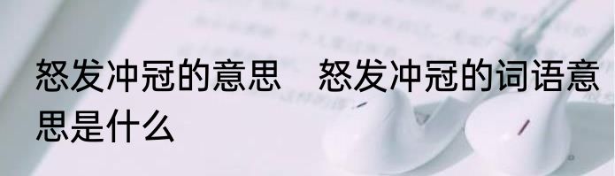 怒发冲冠的意思　怒发冲冠的词语意思是什么