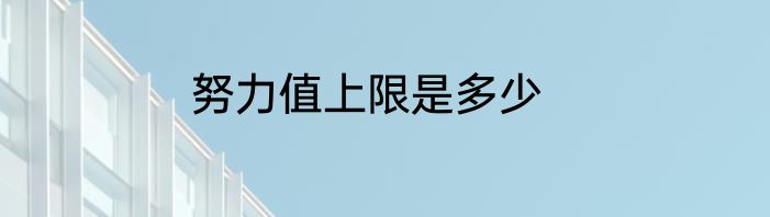 努力值上限是多少