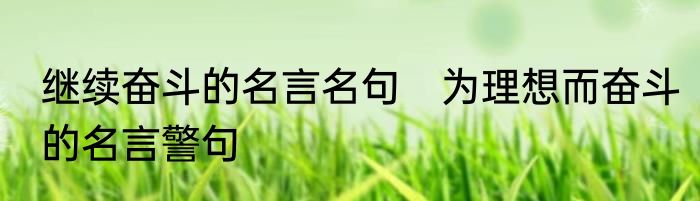 继续奋斗的名言名句　为理想而奋斗的名言警句