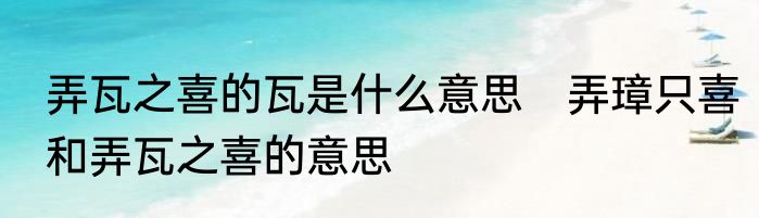弄瓦之喜的瓦是什么意思　弄璋只喜和弄瓦之喜的意思