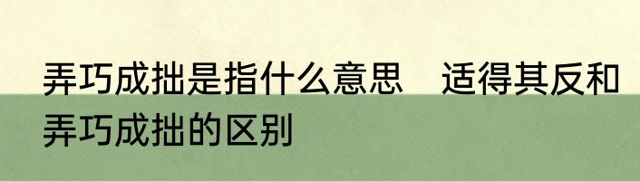 弄巧成拙是指什么意思　适得其反和弄巧成拙的区别