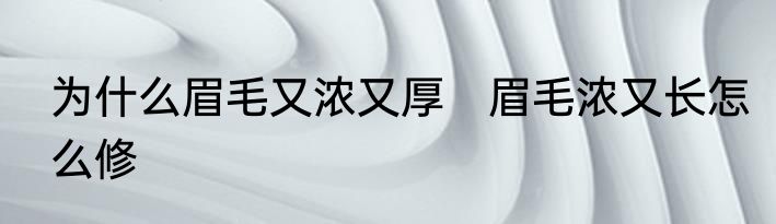 为什么眉毛又浓又厚　眉毛浓又长怎么修