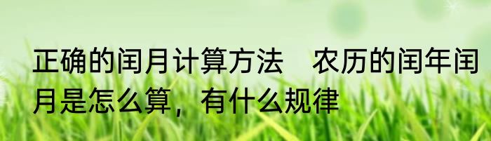 正确的闰月计算方法　农历的闰年闰月是怎么算，有什么规律