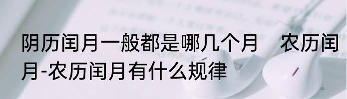 阴历闰月一般都是哪几个月　农历闰月-农历闰月有什么规律