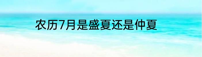 农历7月是盛夏还是仲夏