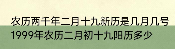 农历两千年二月十九新历是几月几号　1999年农历二月初十九阳历多少