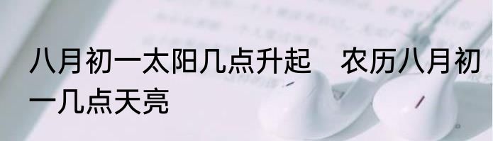 八月初一太阳几点升起　农历八月初一几点天亮
