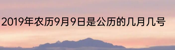 2019年农历9月9日是公历的几月几号