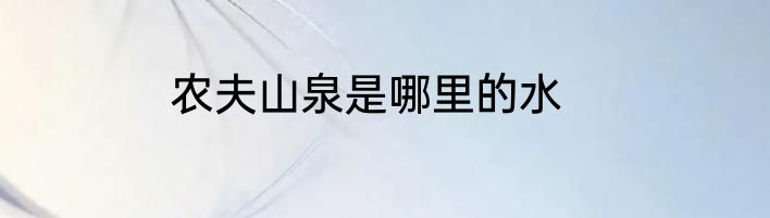 农夫山泉是哪里的水