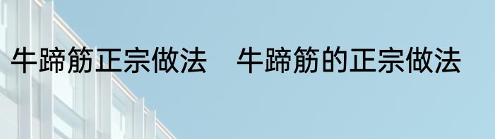 牛蹄筋正宗做法　牛蹄筋的正宗做法