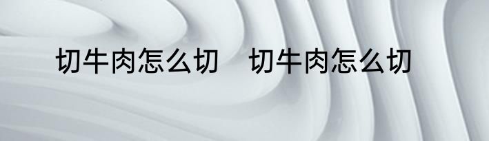 切牛肉怎么切　切牛肉怎么切