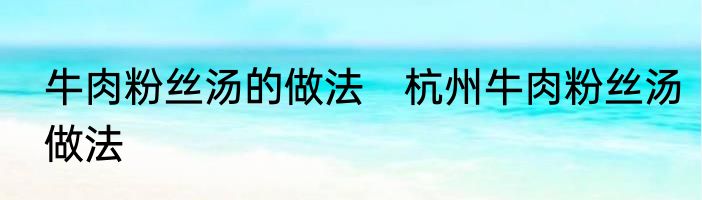牛肉粉丝汤的做法　杭州牛肉粉丝汤做法