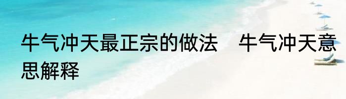 牛气冲天最正宗的做法　牛气冲天意思解释